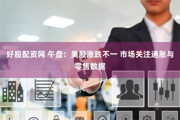 好股配资网 午盘：美股涨跌不一 市场关注通胀与零售数据