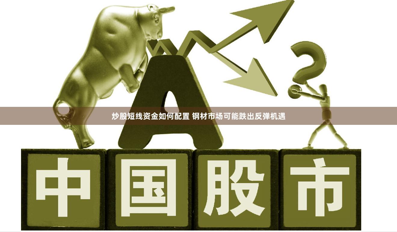 炒股短线资金如何配置 钢材市场可能跌出反弹机遇
