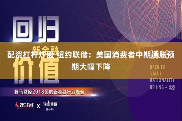 配资杠杆炒股 纽约联储：美国消费者中期通胀预期大幅下降