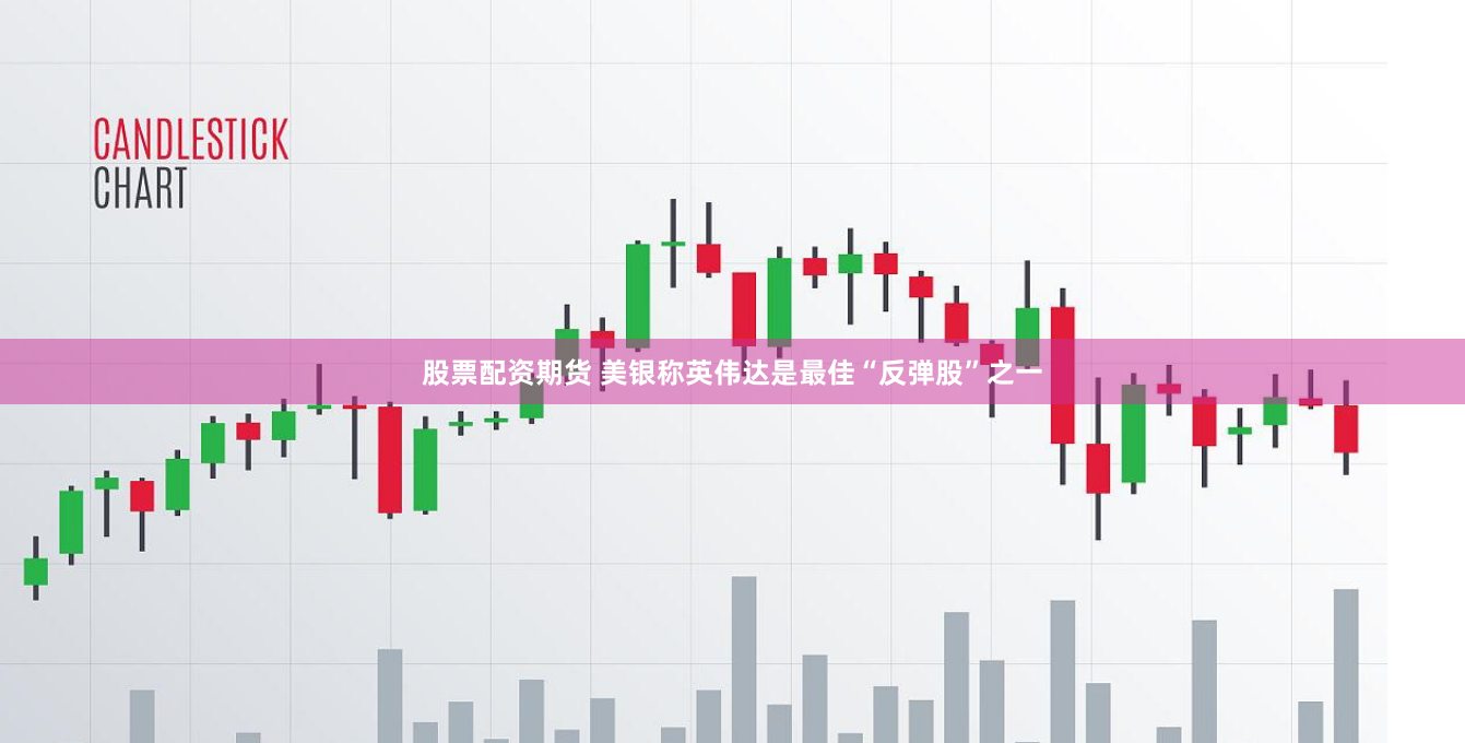 股票配资期货 美银称英伟达是最佳“反弹股”之一