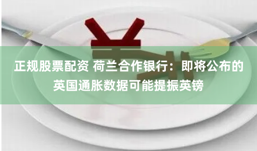 正规股票配资 荷兰合作银行：即将公布的英国通胀数据可能提振英镑