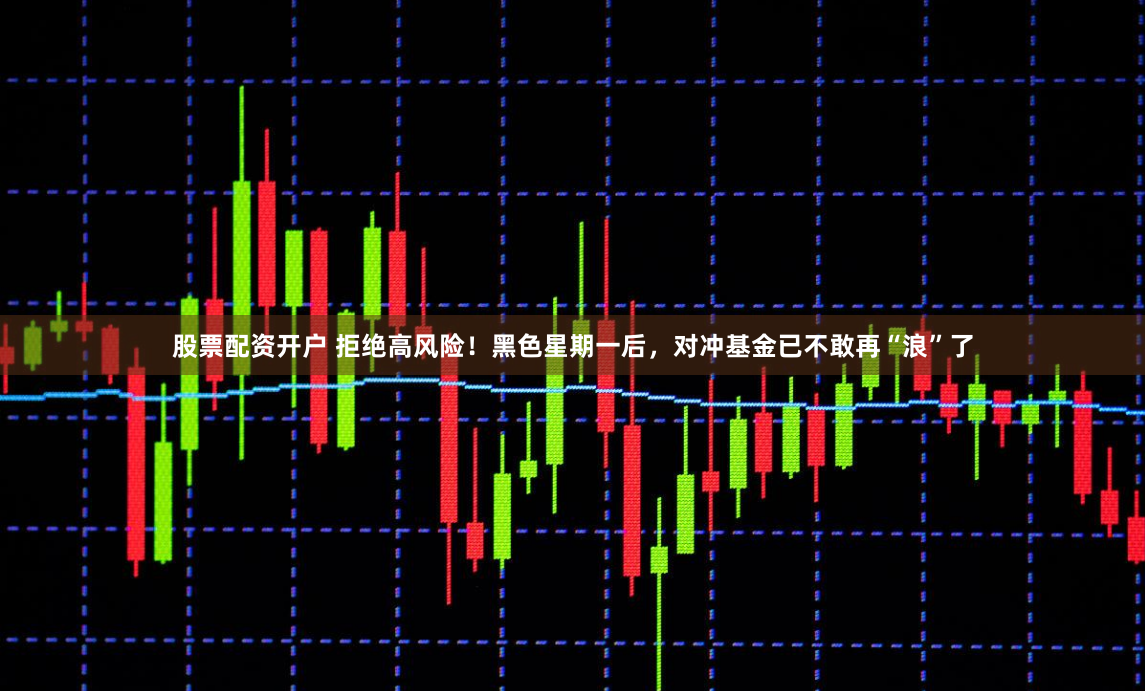 股票配资开户 拒绝高风险！黑色星期一后，对冲基金已不敢再“浪”了