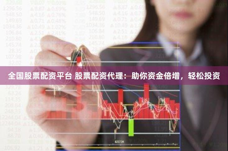 全国股票配资平台 股票配资代理：助你资金倍增，轻松投资