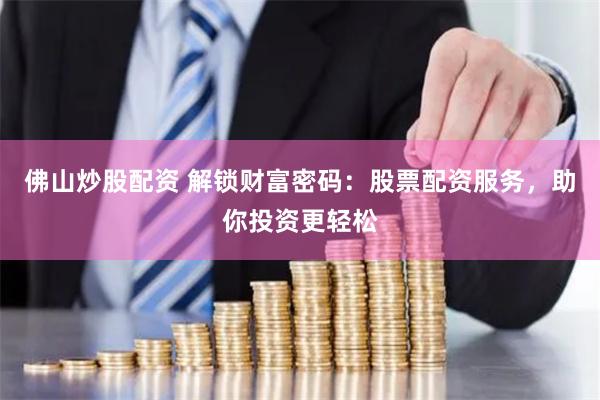 佛山炒股配资 解锁财富密码：股票配资服务，助你投资更轻松