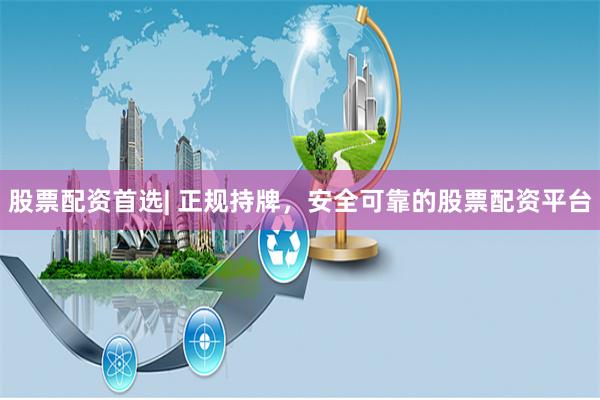 股票配资首选| 正规持牌，安全可靠的股票配资平台