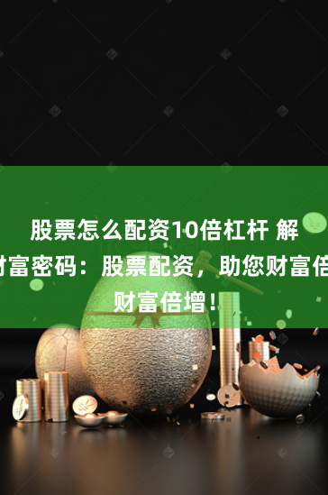股票怎么配资10倍杠杆 解锁财富密码：股票配资，助您财富倍增！