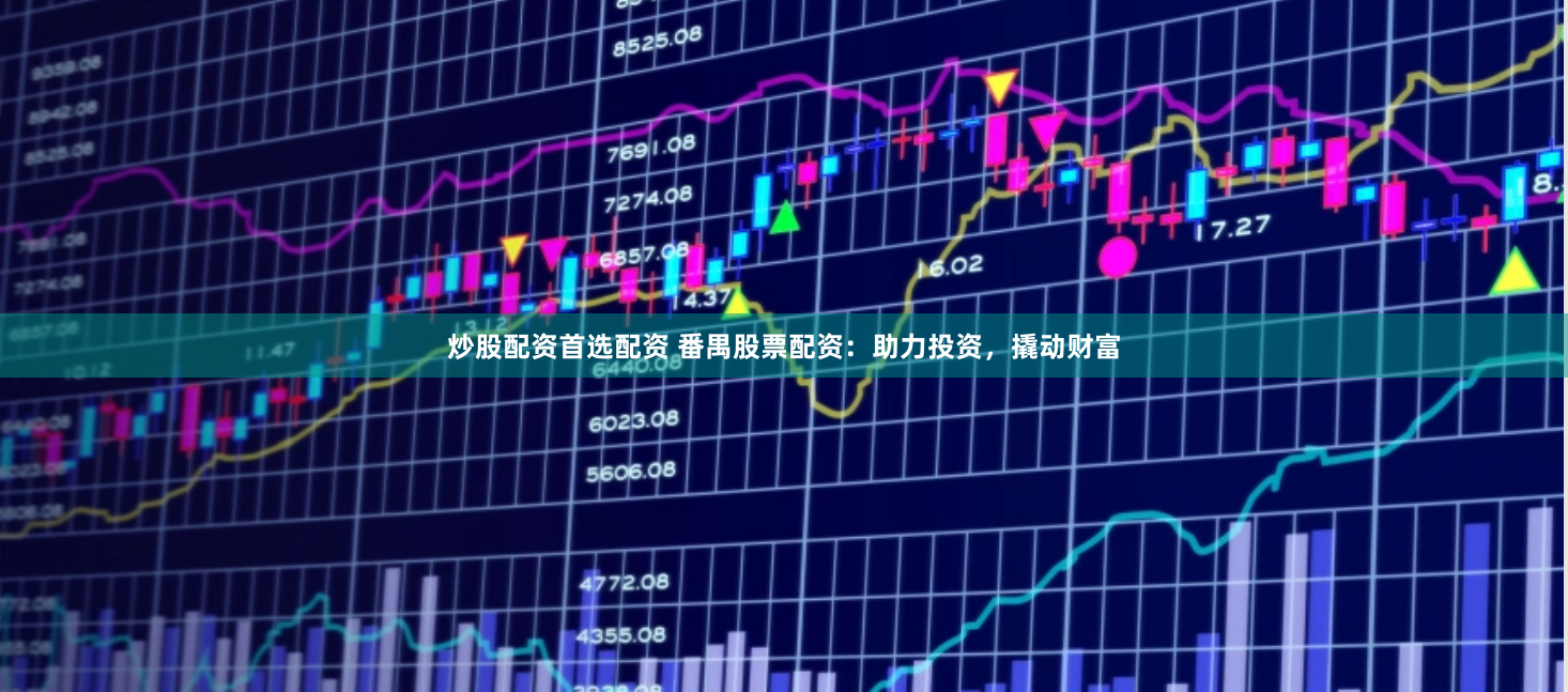 炒股配资首选配资 番禺股票配资：助力投资，撬动财富