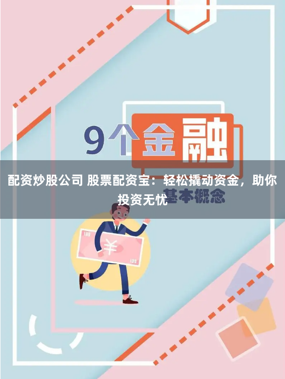 配资炒股公司 股票配资宝：轻松撬动资金，助你投资无忧