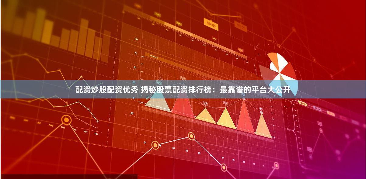 配资炒股配资优秀 揭秘股票配资排行榜：最靠谱的平台大公开