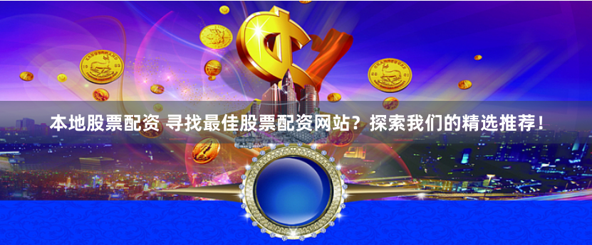 本地股票配资 寻找最佳股票配资网站？探索我们的精选推荐！