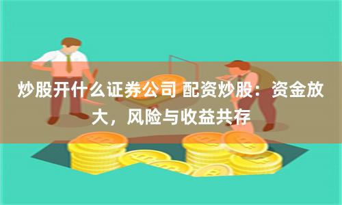 炒股开什么证券公司 配资炒股：资金放大，风险与收益共存
