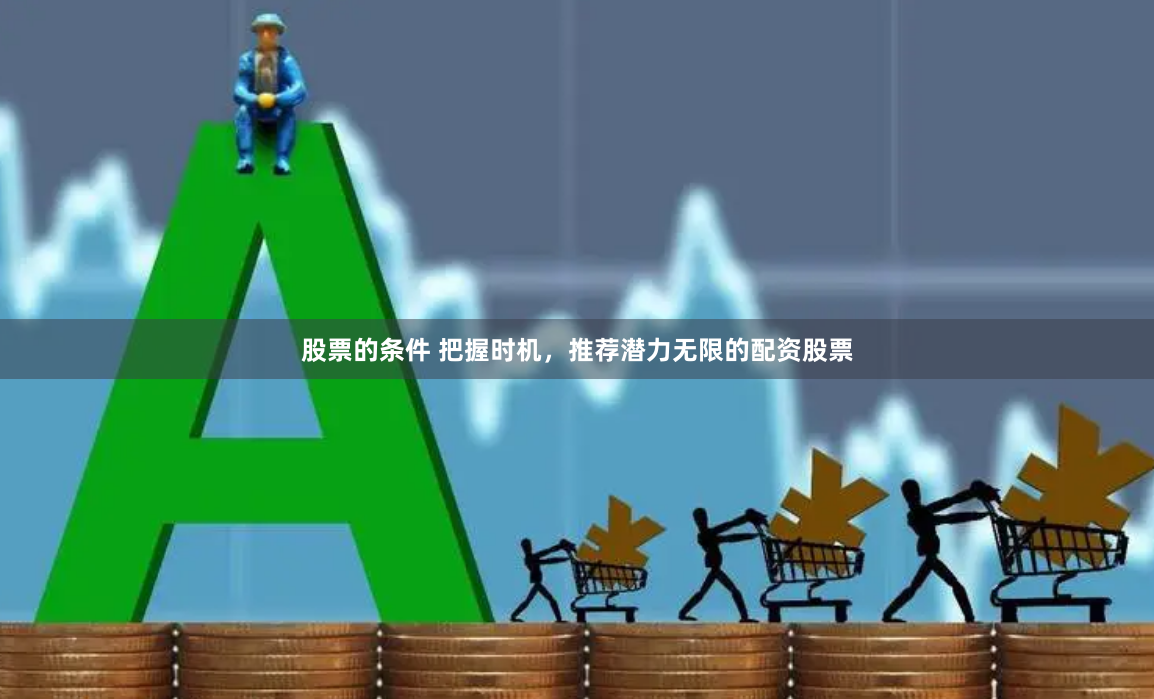 股票的条件 把握时机，推荐潜力无限的配资股票