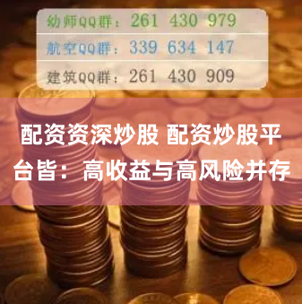 配资资深炒股 配资炒股平台皆：高收益与高风险并存