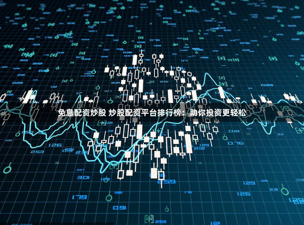 免息配资炒股 炒股配资平台排行榜：助你投资更轻松
