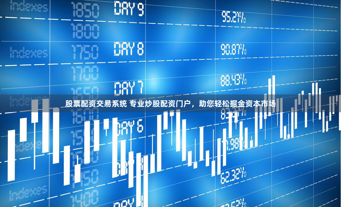 股票配资交易系统 专业炒股配资门户，助您轻松掘金资本市场