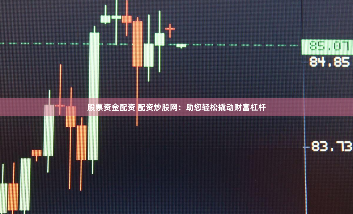 股票资金配资 配资炒股网：助您轻松撬动财富杠杆