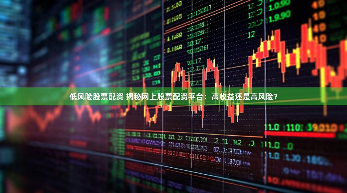 低风险股票配资 揭秘网上股票配资平台：高收益还是高风险？