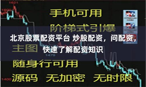 北京股票配资平台 炒股配资，问配资，快速了解配资知识