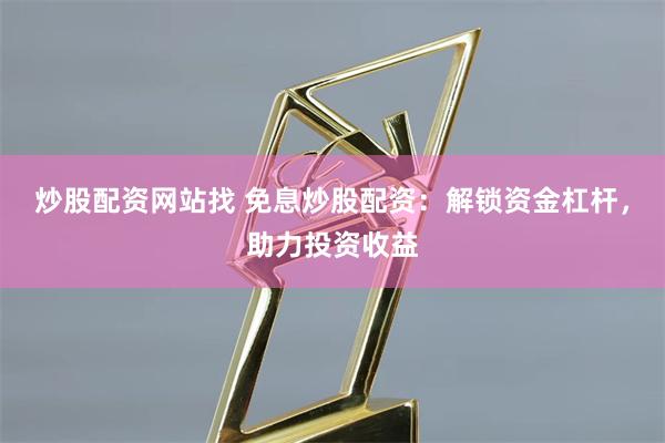 炒股配资网站找 免息炒股配资：解锁资金杠杆，助力投资收益