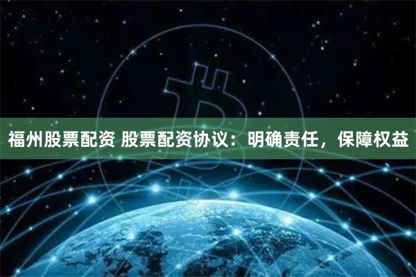 福州股票配资 股票配资协议：明确责任，保障权益