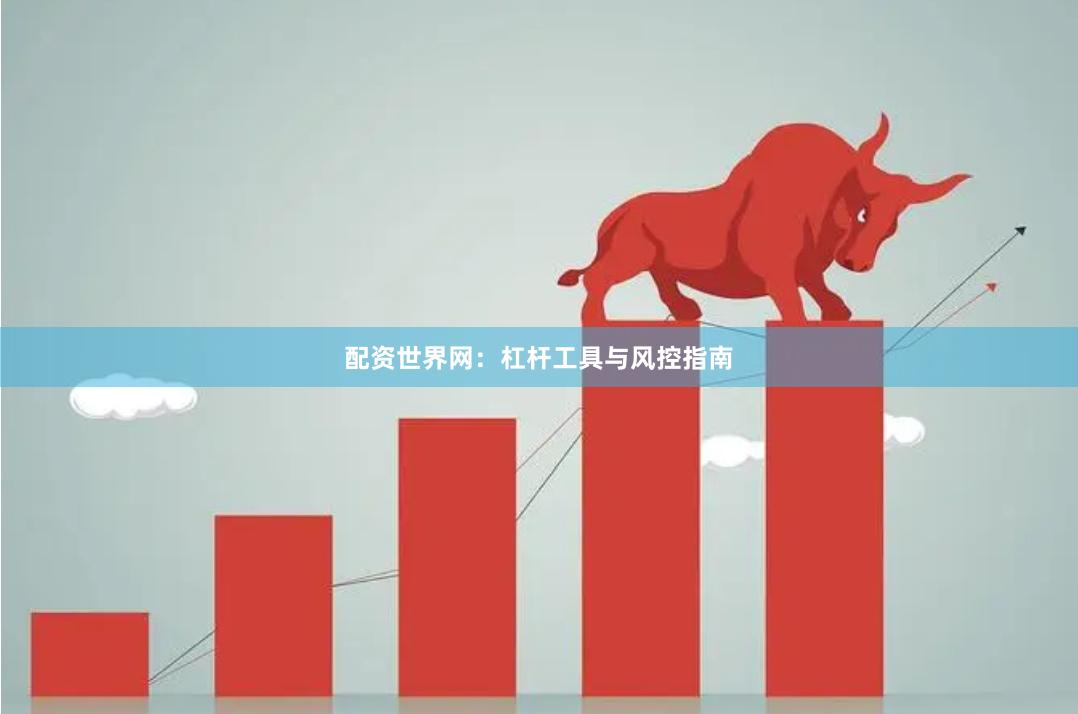配资世界网：杠杆工具与风控指南