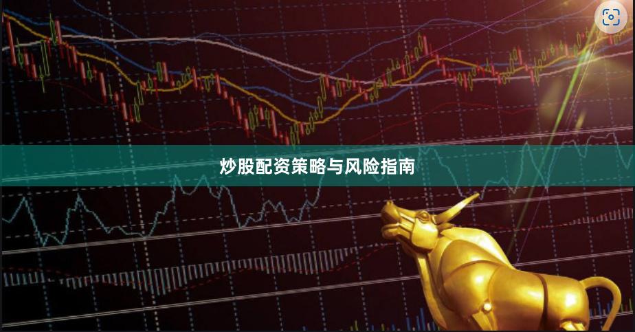 炒股配资策略与风险指南