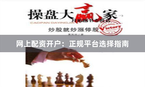 网上配资开户：正规平台选择指南