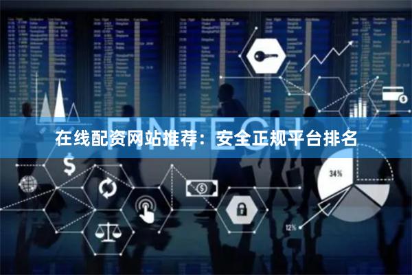 在线配资网站推荐：安全正规平台排名