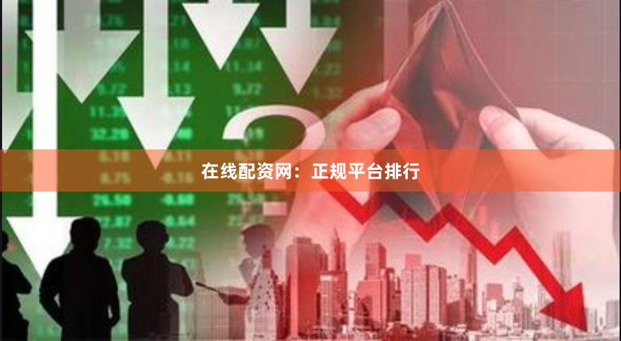 在线配资网：正规平台排行