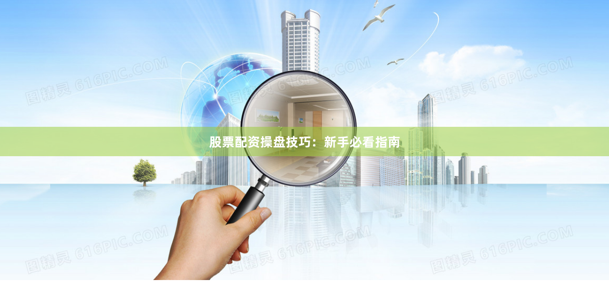 股票配资操盘技巧：新手必看指南