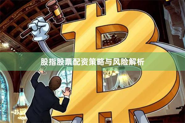 股指股票配资策略与风险解析