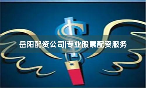 岳阳配资公司|专业股票配资服务