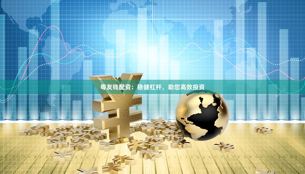粤友钱配资：稳健杠杆，助您高效投资
