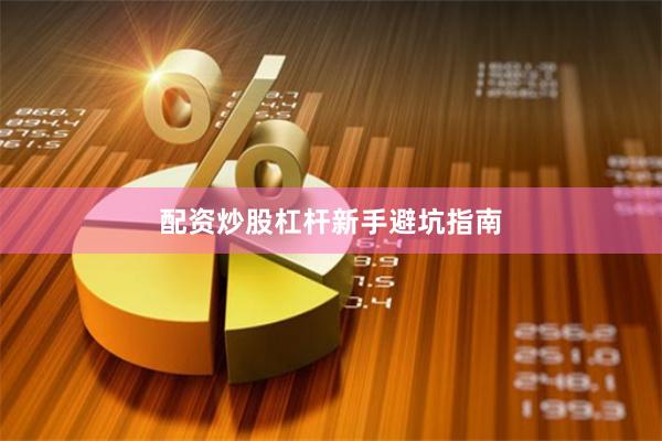 配资炒股杠杆新手避坑指南