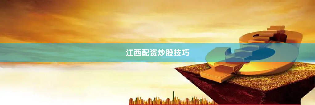 江西配资炒股技巧