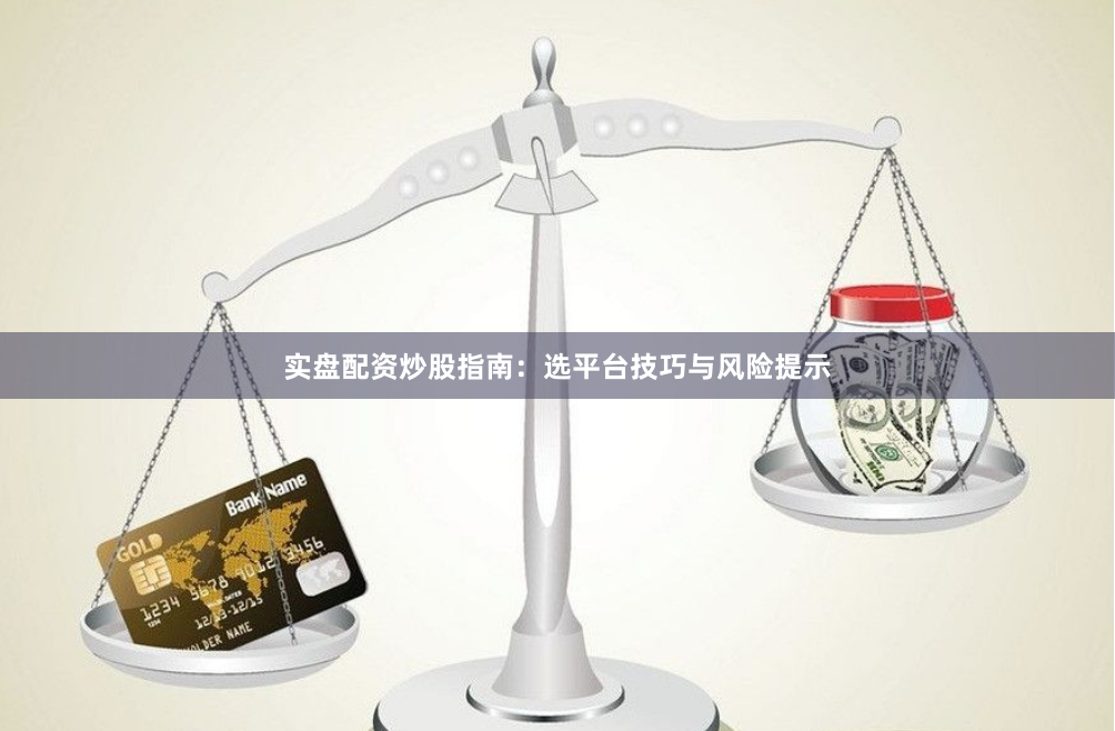 实盘配资炒股指南：选平台技巧与风险提示