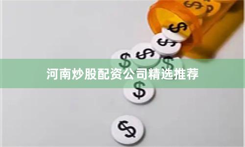 河南炒股配资公司精选推荐