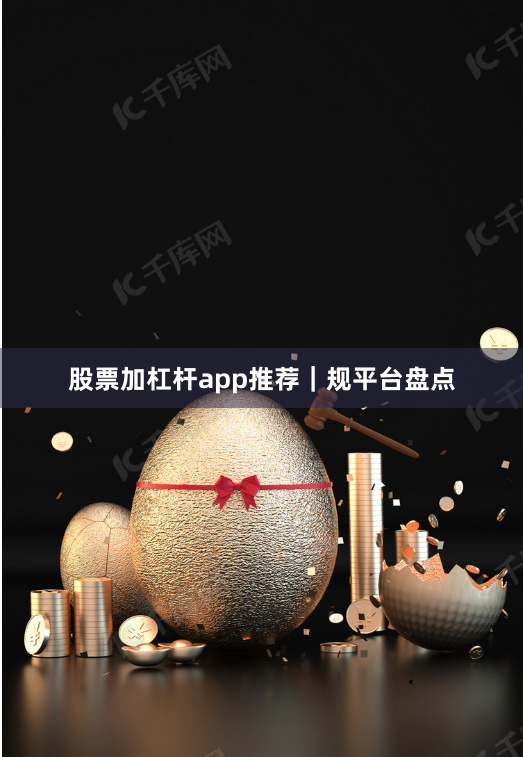 股票加杠杆app推荐｜规平台盘点