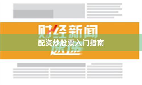 配资炒股票入门指南