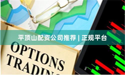平顶山配资公司推荐 | 正规平台