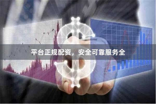平台正规配资，安全可靠服务全