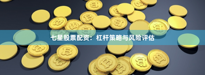 七星股票配资：杠杆策略与风险评估