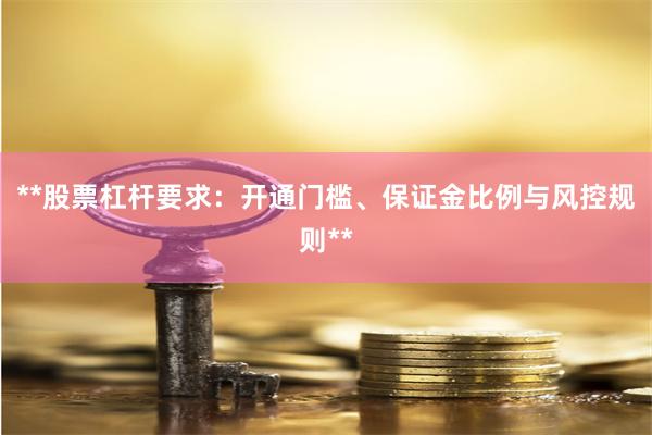 **股票杠杆要求：开通门槛、保证金比例与风控规则**