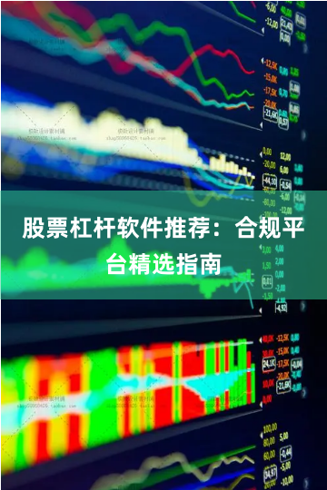 股票杠杆软件推荐：合规平台精选指南