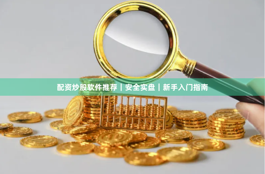 配资炒股软件推荐｜安全实盘｜新手入门指南