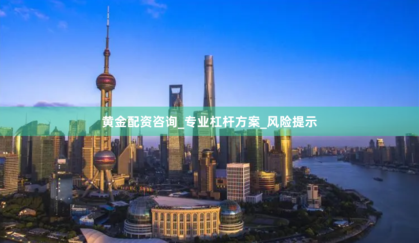 黄金配资咨询_专业杠杆方案_风险提示