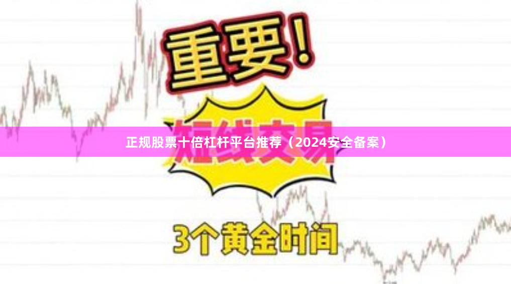 正规股票十倍杠杆平台推荐(2024安全备案)