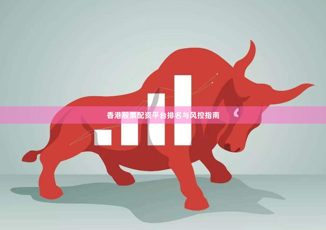 香港股票配资平台排名与风控指南