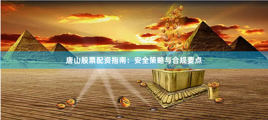 唐山股票配资指南：安全策略与合规要点