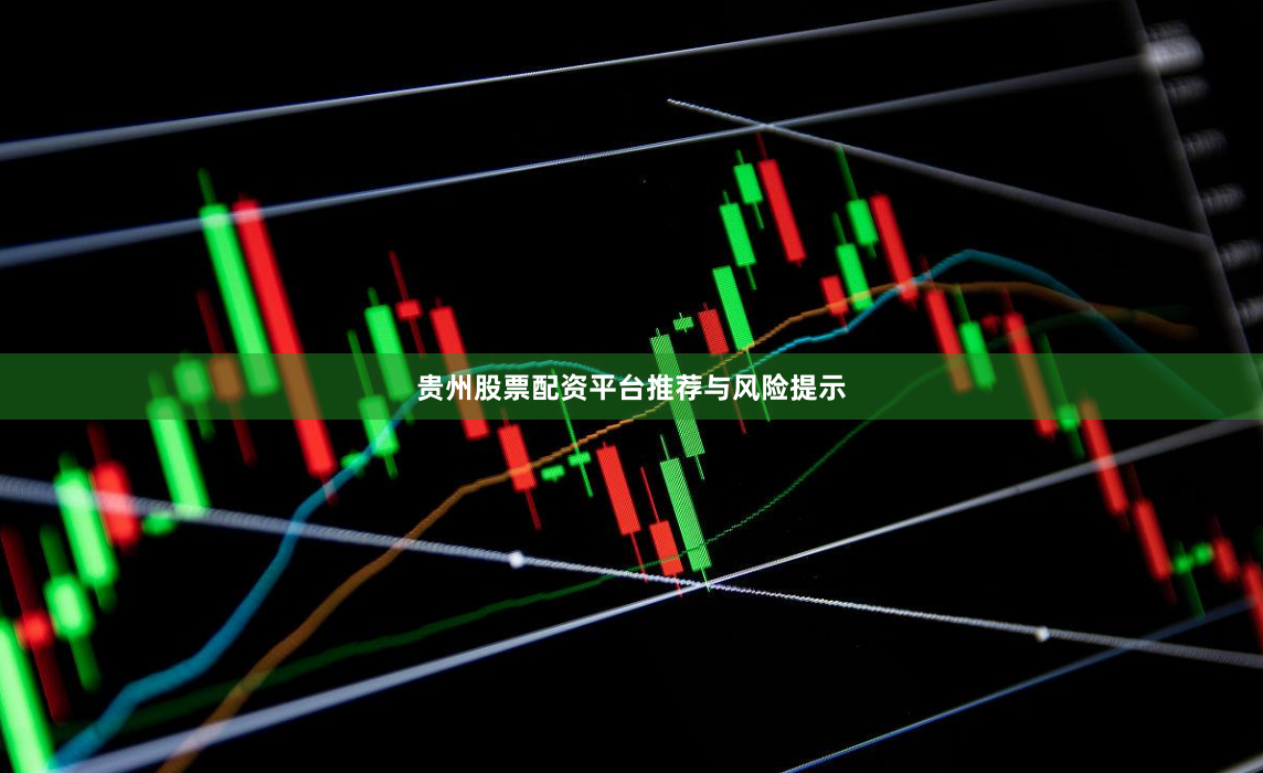 贵州股票配资平台推荐与风险提示